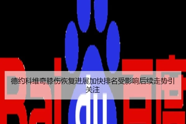 德约科维奇膝伤恢复进展加快排名受影响后续走势引关注