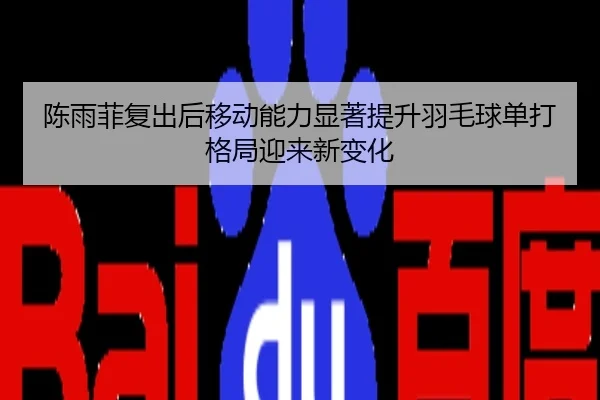 陈雨菲复出后移动能力显著提升羽毛球单打格局迎来新变化