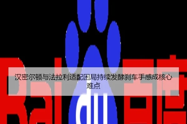 汉密尔顿与法拉利适配困局持续发酵刹车手感成核心难点