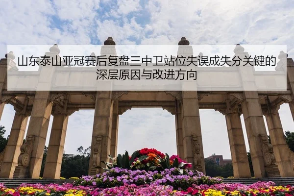 山东泰山亚冠赛后复盘三中卫站位失误成失分关键的深层原因与改进方向